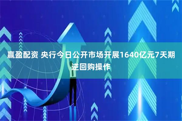 赢盈配资 央行今日公开市场开展1640亿元7天期逆回购操作