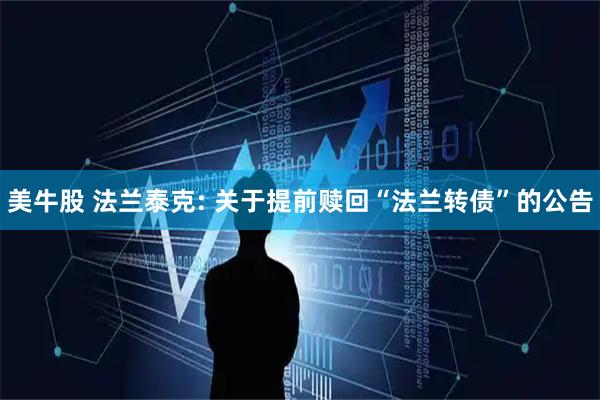 美牛股 法兰泰克: 关于提前赎回“法兰转债”的公告