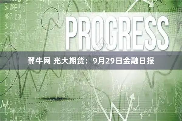 翼牛网 光大期货：9月29日金融日报