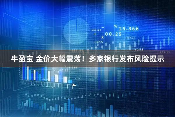 牛盈宝 金价大幅震荡！多家银行发布风险提示