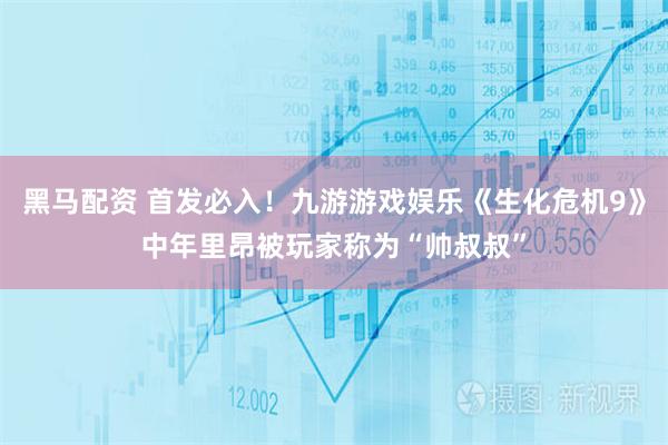 黑马配资 首发必入！九游游戏娱乐《生化危机9》中年里昂被玩家称为“帅叔叔”