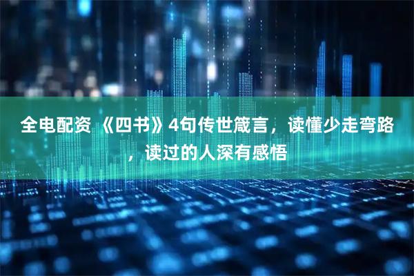 全电配资 《四书》4句传世箴言，读懂少走弯路，读过的人深有感悟